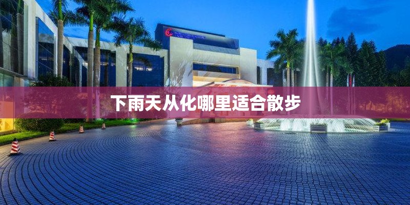 下雨天从化哪里适合散步