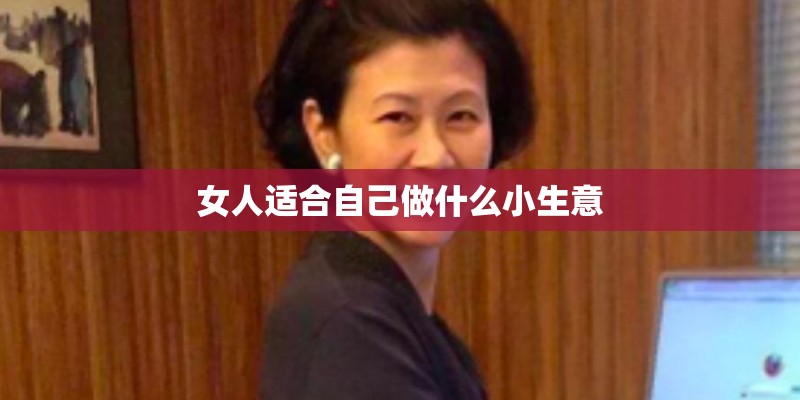 女人适合自己做什么小生意