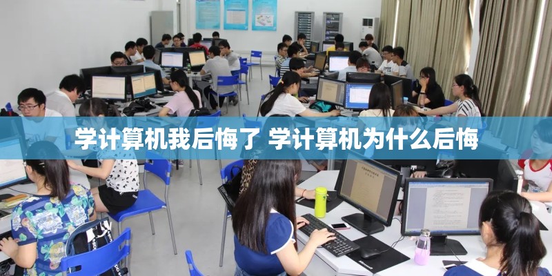 学计算机我后悔了 学计算机为什么后悔 学计算机我后悔了 学计算机为什么后悔