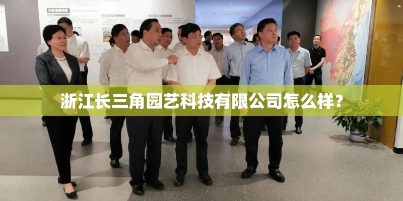 浙江长三角园艺科技有限公司怎么样？
