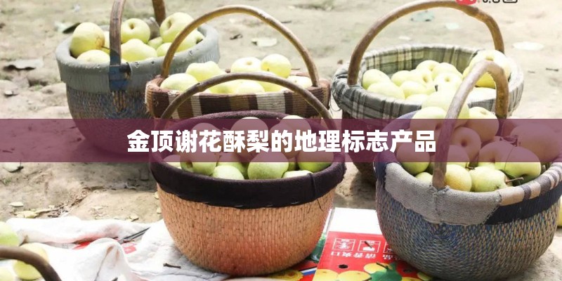 金顶谢花酥梨的地理标志产品