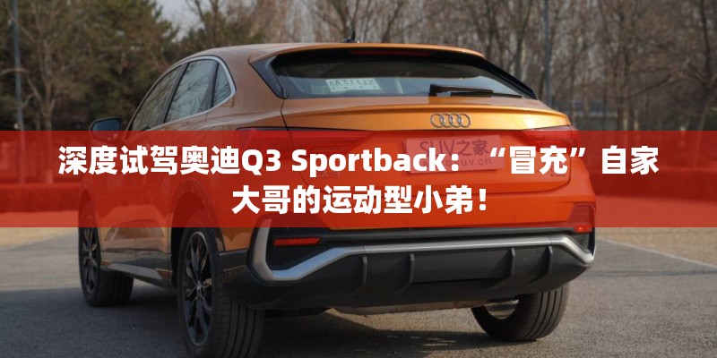 深度试驾奥迪Q3 Sportback：“冒充”自家大哥的运动型小弟！