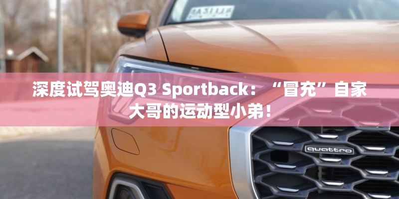 深度试驾奥迪Q3 Sportback：“冒充”自家大哥的运动型小弟！