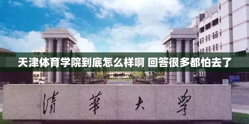 天津体育学院到底怎么样啊 回答很多都怕去了