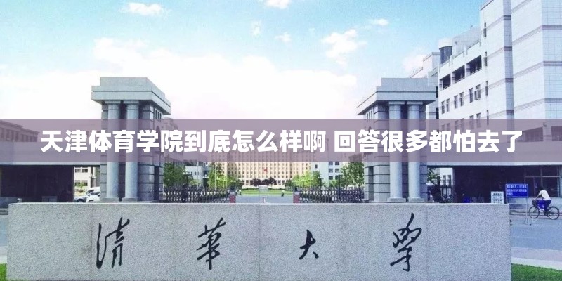 天津体育学院到底怎么样啊 回答很多都怕去了