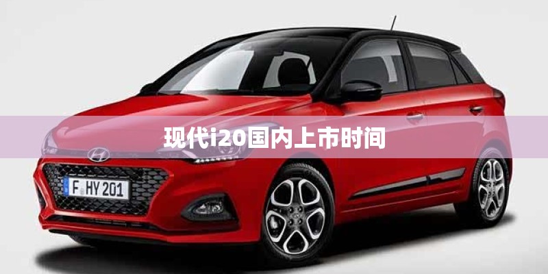现代i20国内上市时间