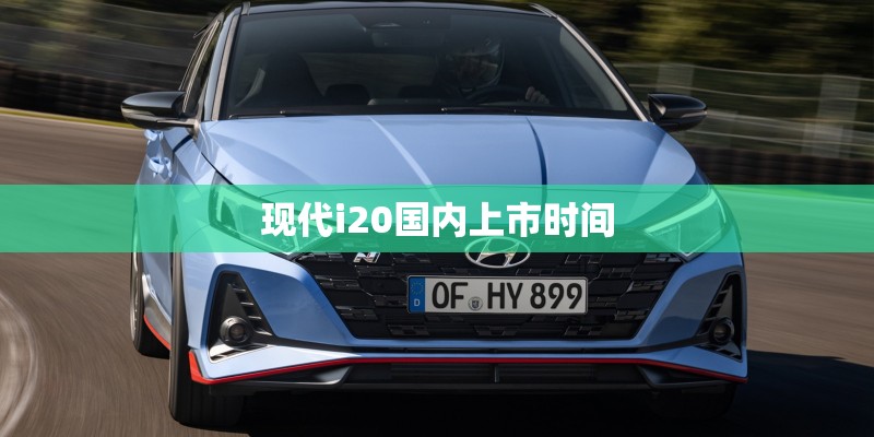 现代i20国内上市时间