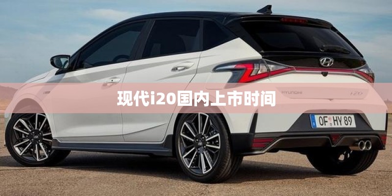 现代i20国内上市时间