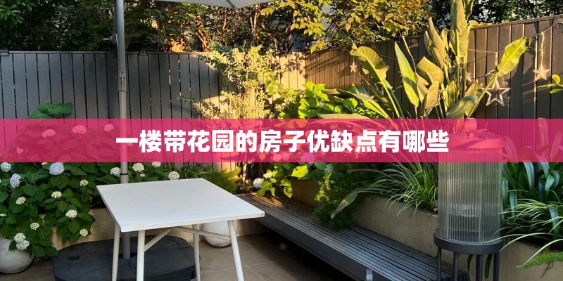 一楼带花园的房子优缺点有哪些 一楼带花园的房子优缺点有哪些