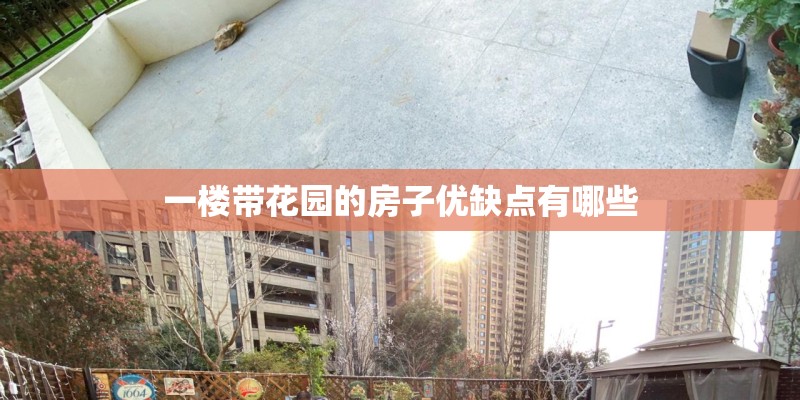 一楼带花园的房子优缺点有哪些 一楼带花园的房子优缺点有哪些