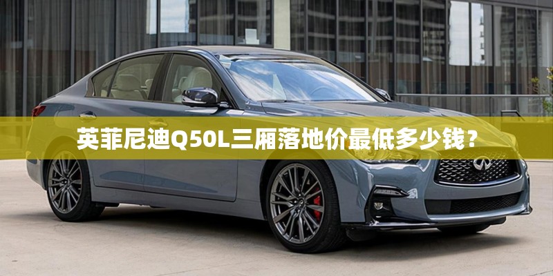 英菲尼迪Q50L三厢落地价最低多少钱？