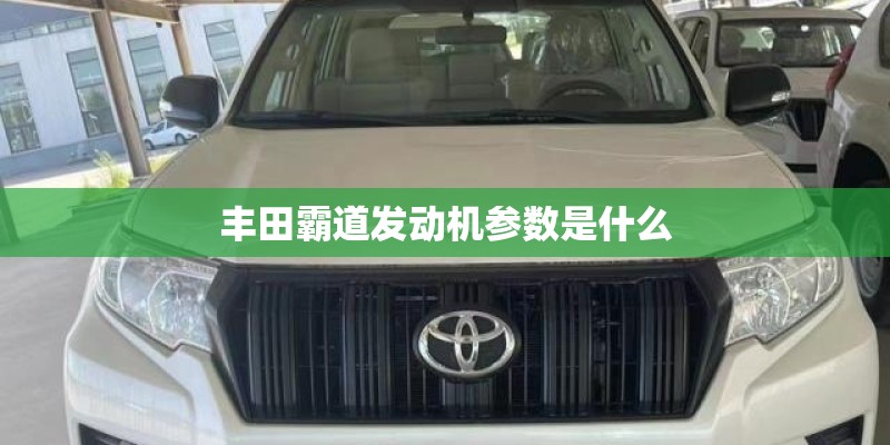 丰田霸道发动机参数是什么