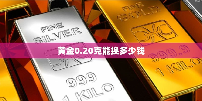 黄金0.20克能换多少钱 黄金0.20克能换多少钱