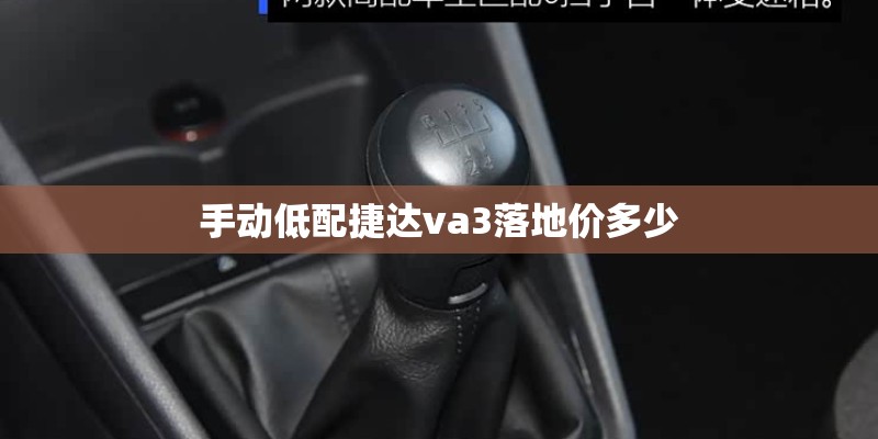 手动低配捷达va3落地价多少 手动低配捷达va3落地价多少