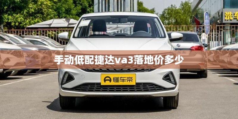 手动低配捷达va3落地价多少 手动低配捷达va3落地价多少