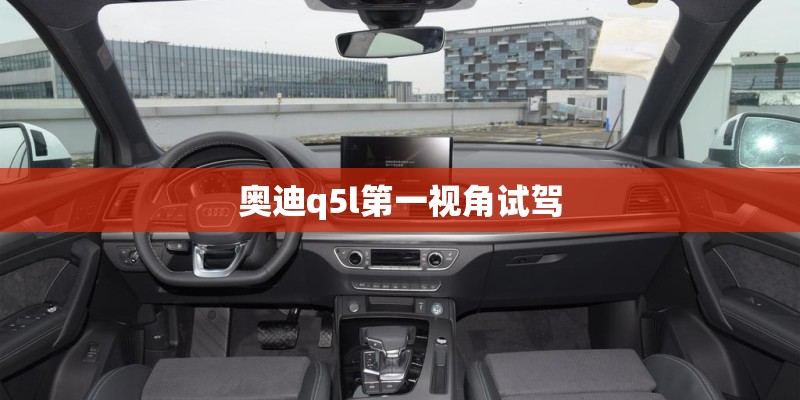 奥迪q5l第一视角试驾