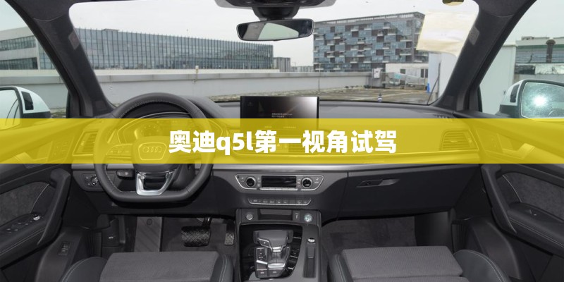 奥迪q5l第一视角试驾
