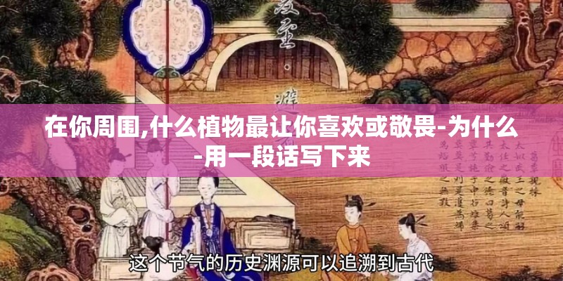 在你周围,什么植物最让你喜欢或敬畏-为什么-用一段话写下来 在你周围,什么植物最让你喜欢或敬畏-为什么-用一段话写下来