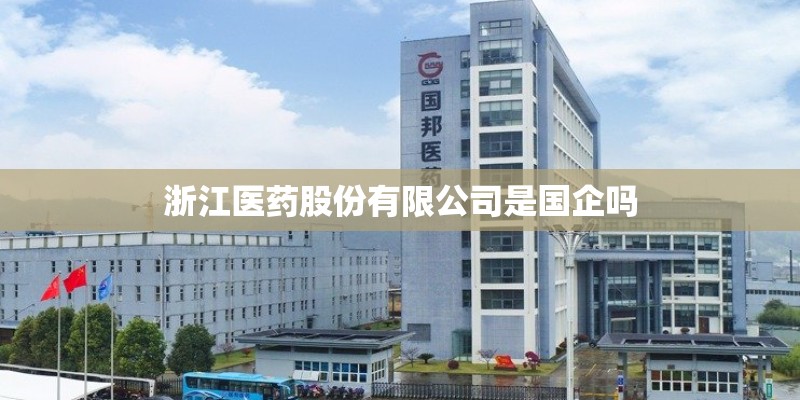 浙江医药股份有限公司是国企吗 浙江医药股份有限公司是国企吗