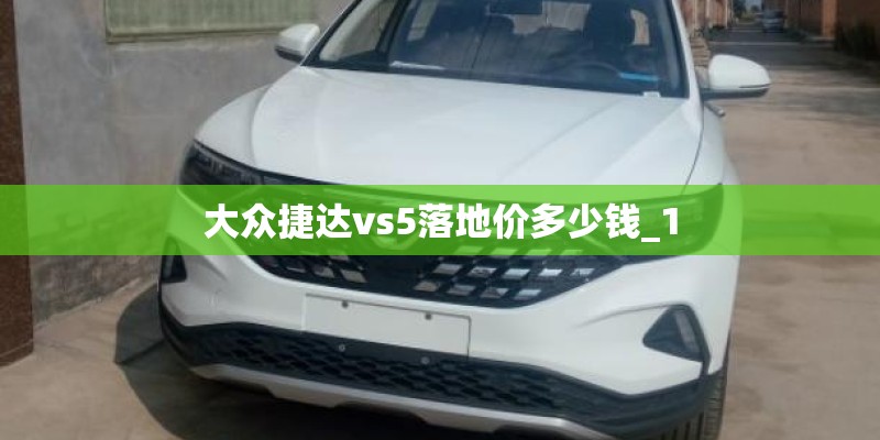 大众捷达vs5落地价多少钱_1