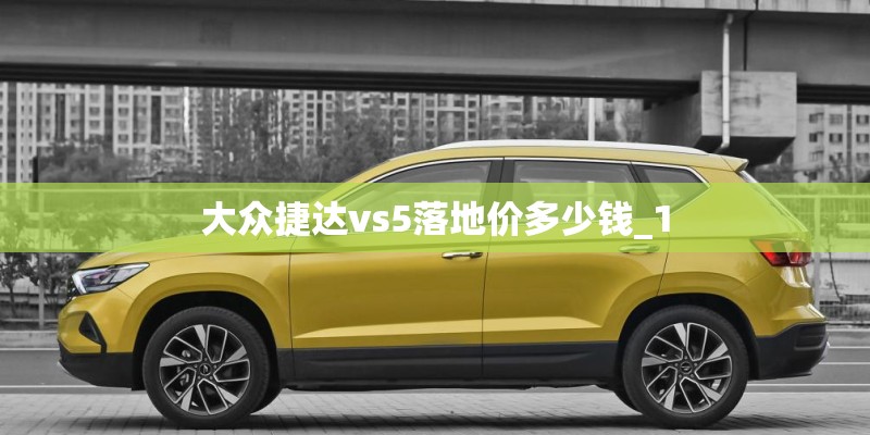 大众捷达vs5落地价多少钱_1