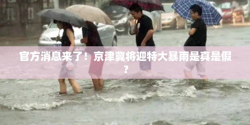 官方消息来了！京津冀将迎特大暴雨是真是假？