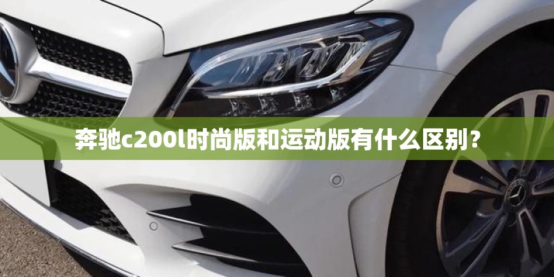 奔驰c200l时尚版和运动版有什么区别？