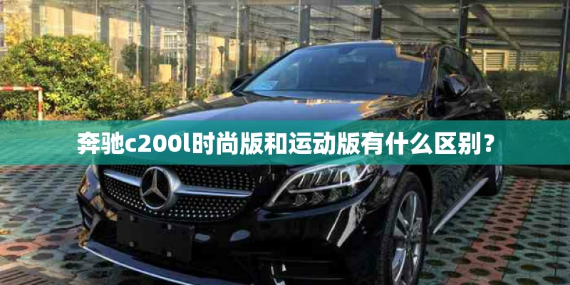 奔驰c200l时尚版和运动版有什么区别？