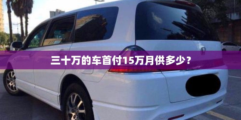 三十万的车首付15万月供多少？