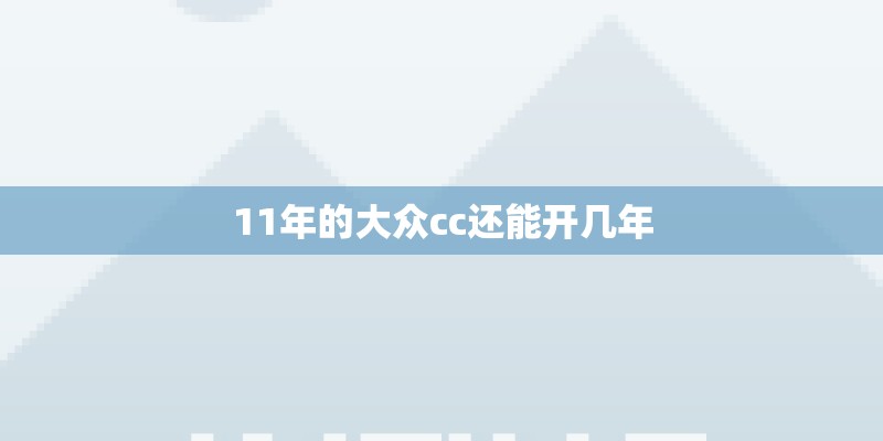 11年的大众cc还能开几年