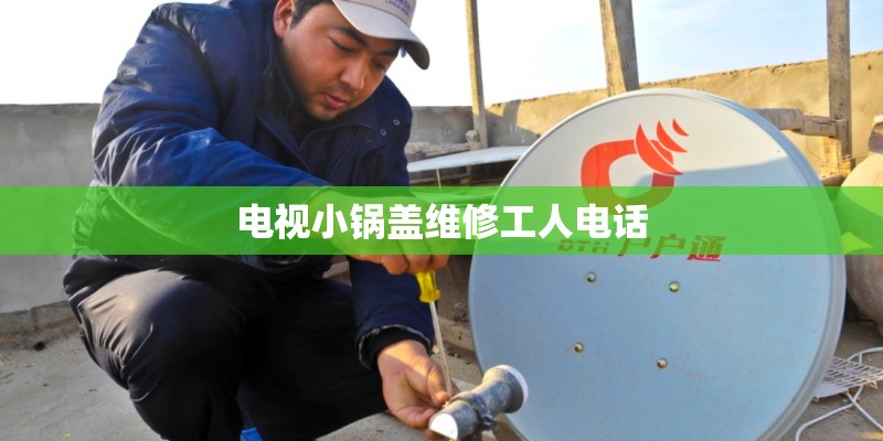 电视小锅盖维修工人电话