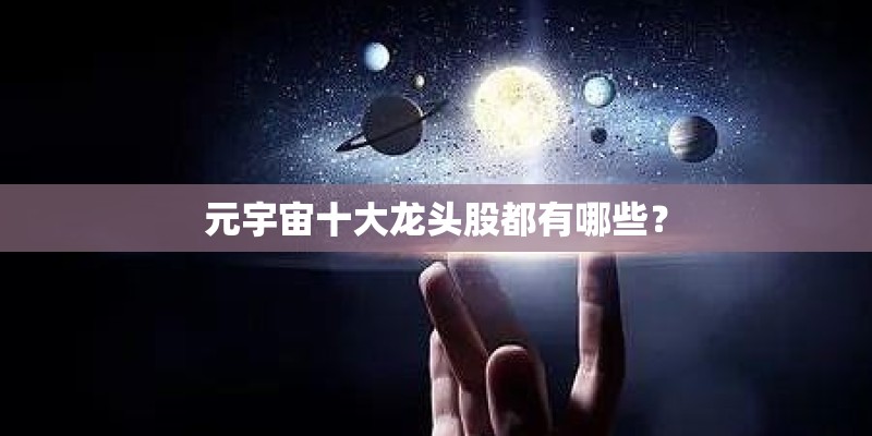 元宇宙十大龙头股都有哪些？