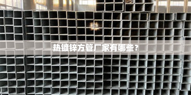 热镀锌方管厂家有哪些？