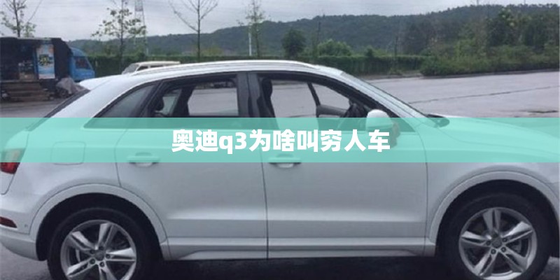 奥迪q3为啥叫穷人车