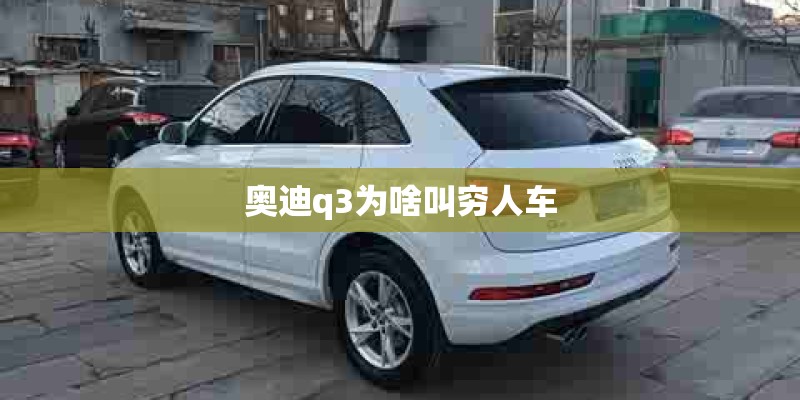 奥迪q3为啥叫穷人车