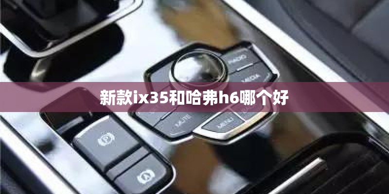 新款ix35和哈弗h6哪个好