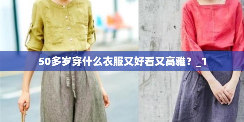 50多岁穿什么衣服又好看又高雅？_1
