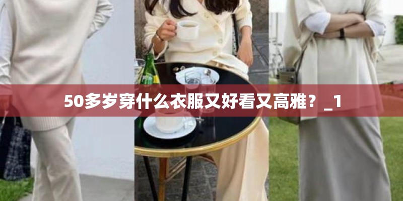 50多岁穿什么衣服又好看又高雅？_1