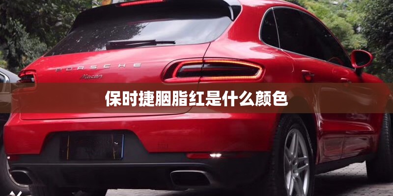 保时捷胭脂红是什么颜色 保时捷胭脂红是什么颜色