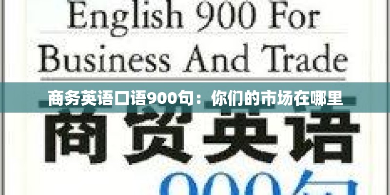 商务英语口语900句:你们的市场在哪里 商务英语口语900句:你们的市场在哪里