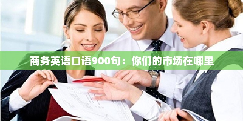 商务英语口语900句:你们的市场在哪里 商务英语口语900句:你们的市场在哪里