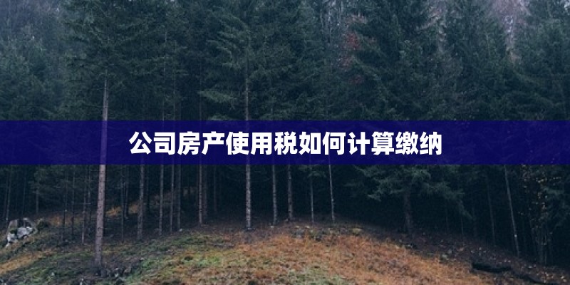 公司房产使用税如何计算缴纳