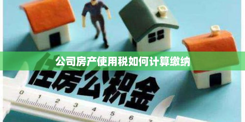 公司房产使用税如何计算缴纳