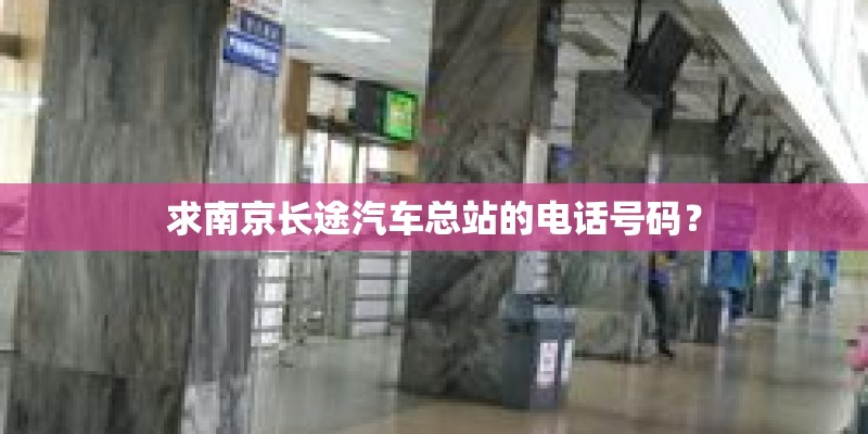 求南京长途汽车总站的电话号码？