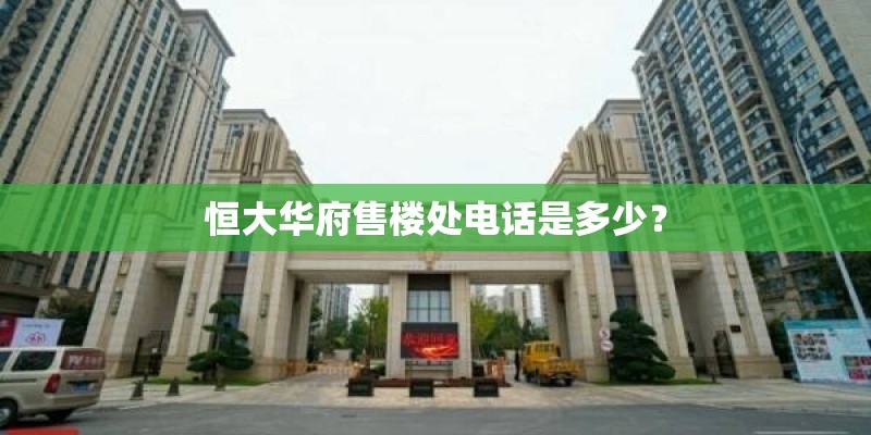 恒大华府售楼处电话是多少? 恒大华府售楼处电话是多少?