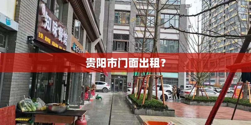 贵阳市门面出租? 贵阳市门面出租?
