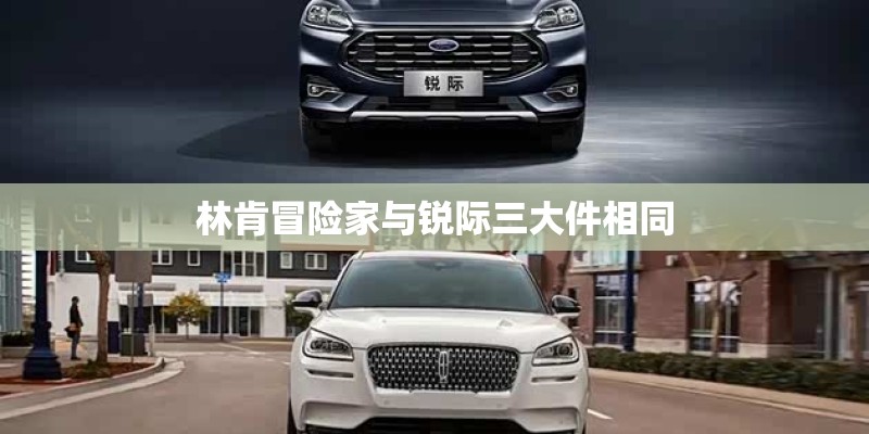 林肯冒险家与锐际三大件相同 林肯冒险家与锐际三大件相同