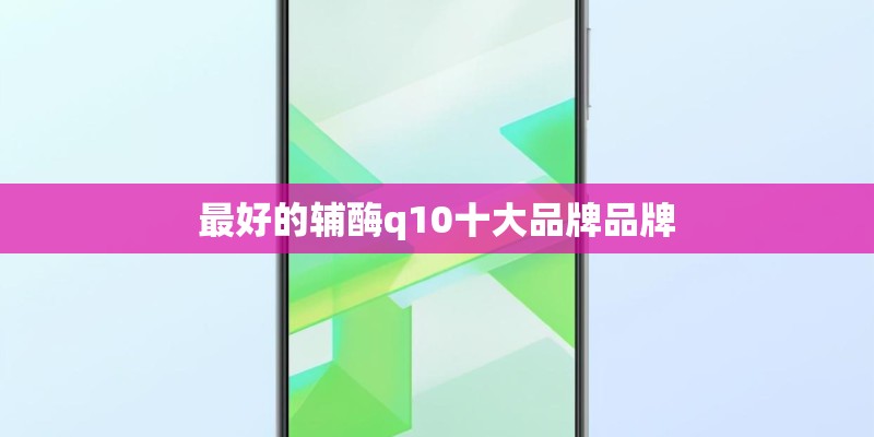 最好的辅酶q10十大品牌品牌