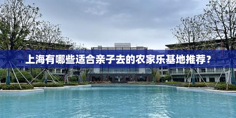 上海有哪些适合亲子去的农家乐基地推荐？