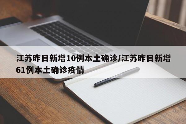江苏昨日新增10例本土确诊/江苏昨日新增61例本土确诊疫情